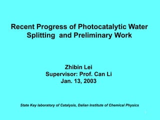 1
Recent Progress of Photocatalytic Water
Splitting and Preliminary Work
Zhibin Lei
Supervisor: Prof. Can Li
Jan. 13, 2003
State Key laboratory of Catalysis, Dalian Institute of Chemical Physics
 