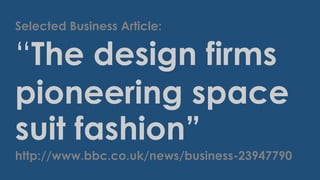 Selected Business Article:

“The design firms
pioneering space
suit fashion”
http://www.bbc.co.uk/news/business-23947790

 