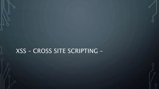 XSS – CROSS SITE SCRIPTING –
 