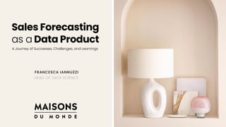A Journey of Successes, Challenges, and Learnings
Sales Forecasting
as a Data Product
FRANCESCA IANNUZZI
HEAD OF DATA SCIENCE