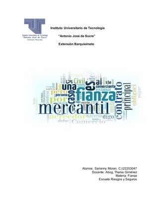 Instituto Universitario de Tecnología
“Antonio José de Sucre”
Extensión Barquisimeto
Alumna: Sarianny Moran. C.I:22203047
Docente: Abog. Thania Giménez
Materia: Fianza
Escuela Riesgos y Seguros
 