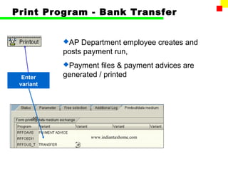 Print Program - Bank Transfer


           AP  Department employee creates and
           posts payment run,
           Payment   files & payment advices are
  Enter    generated / printed
 variant




      60



                   www.indiantaxhome.com
 