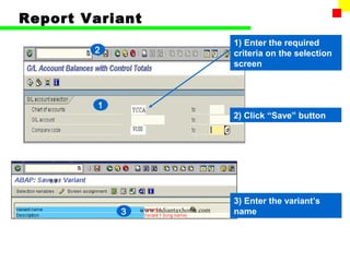 Report Variant
                                         1) Enter the required
        2                                criteria on the selection
                                         screen



         1
                                         2) Click “Save” button




   89


                                         3) Enter the variant’s
             3   www.indiantaxhome.com   name
 