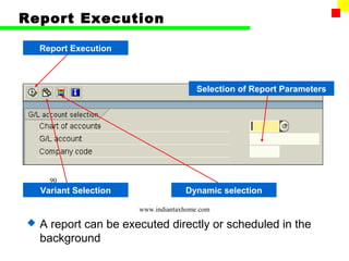 Report Execution

    Report Execution



                                         Selection of Report Parameters




      90
    Variant Selection                Dynamic selection

                        www.indiantaxhome.com

   A report can be executed directly or scheduled in the
    background
 
