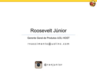 Roosevelt Júnior
Gerente Geral de Produtos UOL HOST
r n a s c i m e n t o @ u o l i n c . c o m
@ r a n j u n i o r
 
