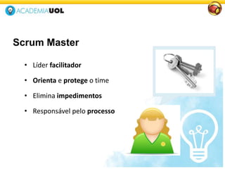 Scrum Master
• Líder facilitador
• Orienta e protege o time
• Elimina impedimentos
• Responsável pelo processo
 