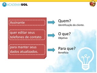 para manter seus
dados atualizados.
quer editar seus
telefones de contato
Assinante Quem?
Identificação do cliente.
O que?
Objetivo
Para que?
Benefício
 