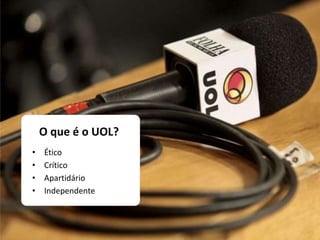 O que é o UOL?
• Ético
• Crítico
• Apartidário
• Independente
 