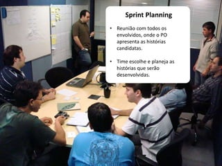 Sprint Planning
• Reunião com todos os
envolvidos, onde o PO
apresenta as histórias
candidatas.
• Time escolhe e planeja as
histórias que serão
desenvolvidas.
 