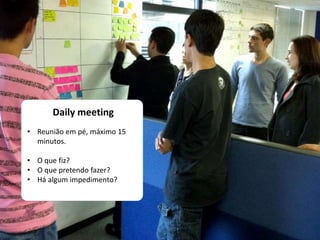 Daily meeting
• Reunião em pé, máximo 15
minutos.
• O que fiz?
• O que pretendo fazer?
• Há algum impedimento?
 