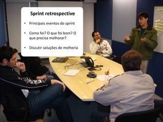 Sprint retrospective
• Principais eventos do sprint
• Como foi? O que foi bom? O
que precisa melhorar?
• Discutir soluções de melhoria
 