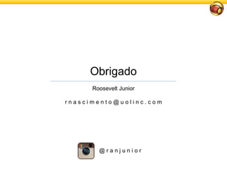 Obrigado
Roosevelt Junior
r n a s c i m e n t o @ u o l i n c . c o m
@ r a n j u n i o r
 