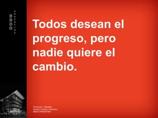 Todos desean el
progreso, pero
nadie quiere el
cambio.


Fernando L. Barbella
Director Creativo Interactivo
BBDO ARGENTINA
 