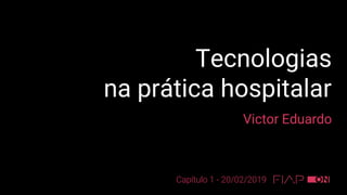 Tecnologias
na prática hospitalar
Victor Eduardo
Capítulo 1 - 20/02/2019
 