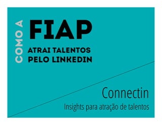 Connectin
Insights para atração de talentos
FIAP
atrai talentos
Pelo Linkedin
Comoa
 