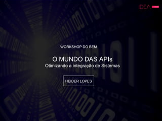 O MUNDO DAS APIs
Otimizando a integração de Sistemas
HEIDER LOPES
WORKSHOP DO BEM
 