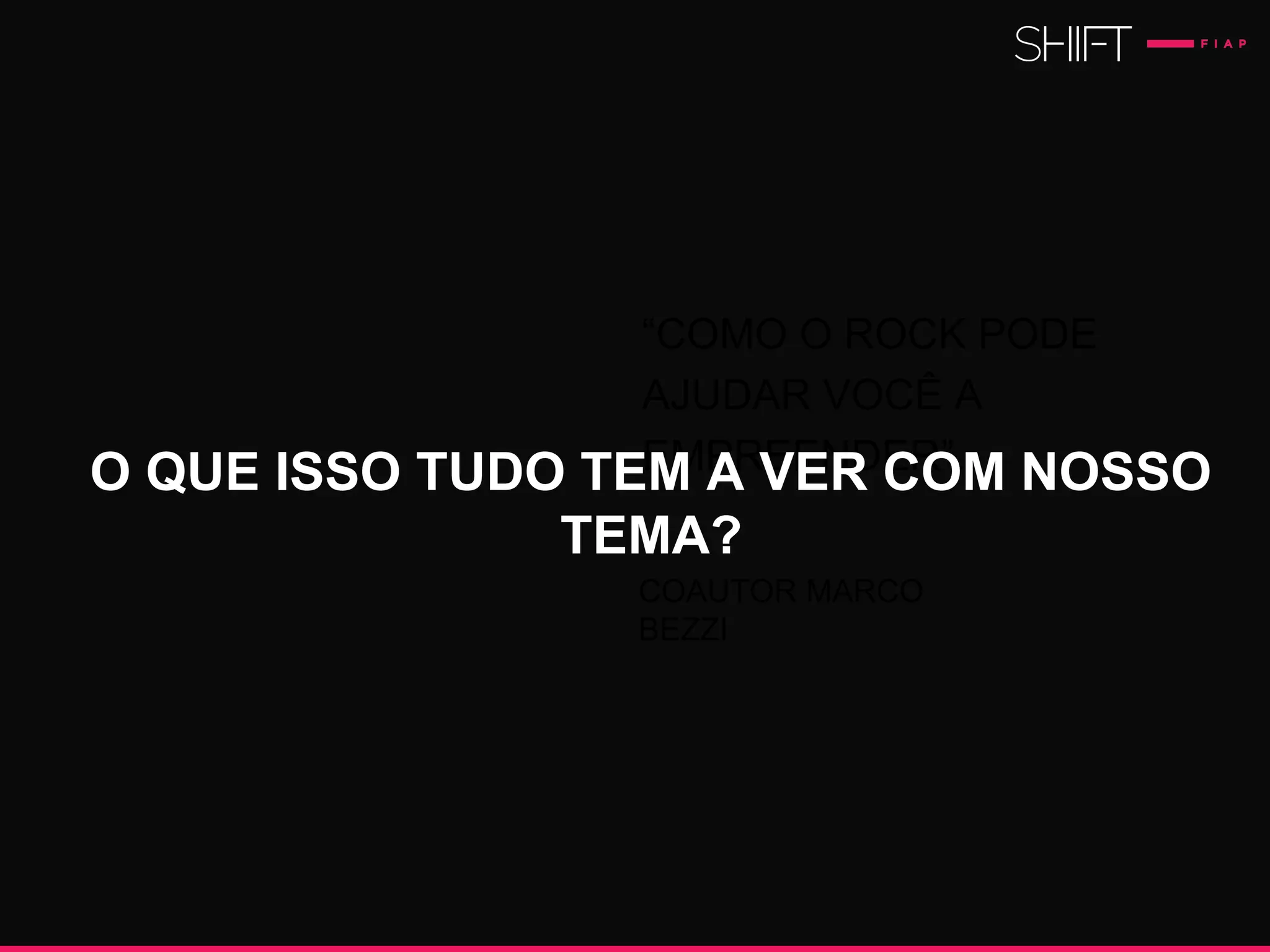 “COMO O ROCK PODE
AJUDAR VOCÊ A
EMPREENDER”.
COAUTOR MARCO
BEZZI
O QUE ISSO TUDO TEM A VER COM NOSSO
TEMA?
 