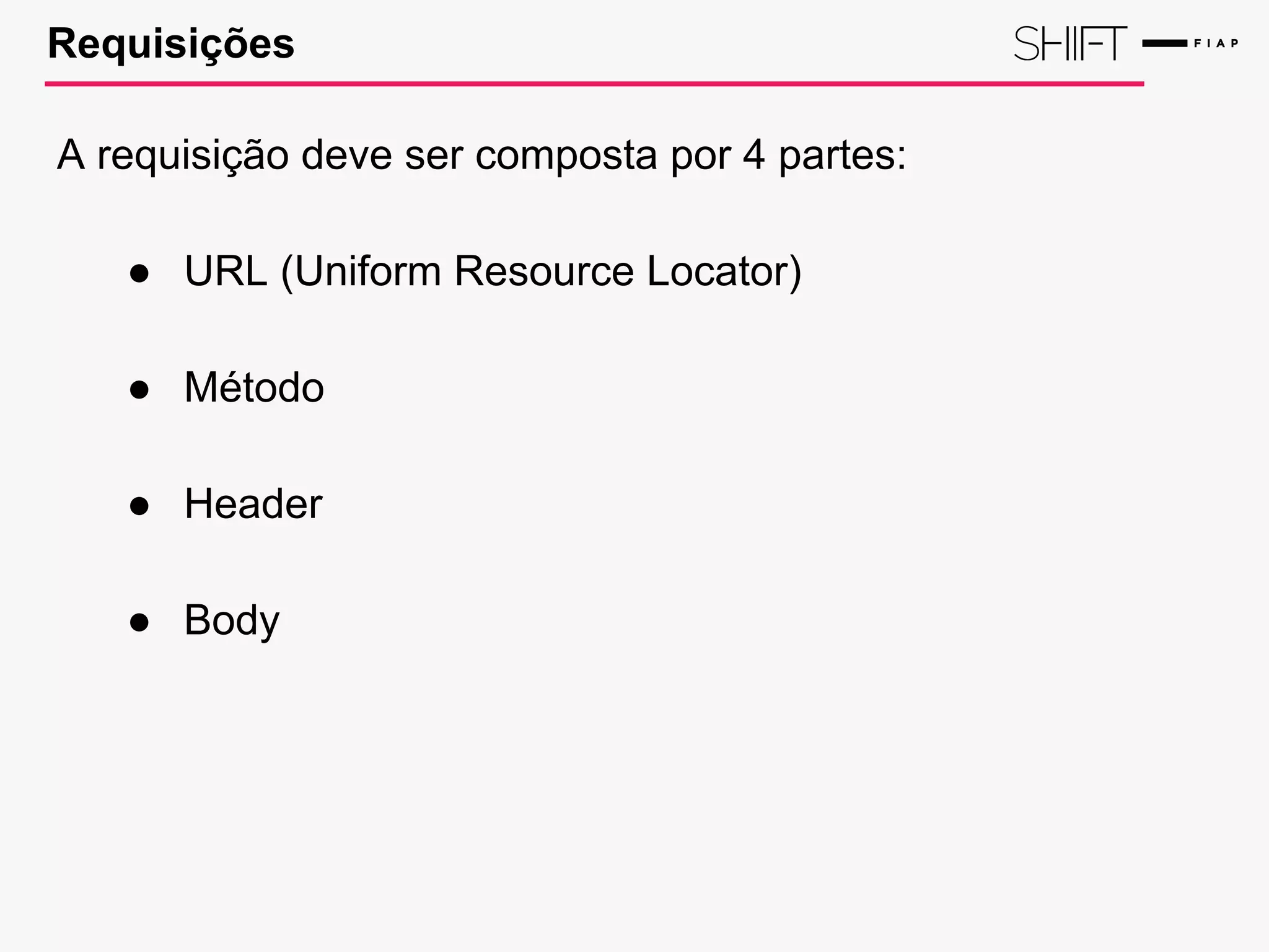 Requisições
A requisição deve ser composta por 4 partes:
● URL (Uniform Resource Locator)
● Método
● Header
● Body
 