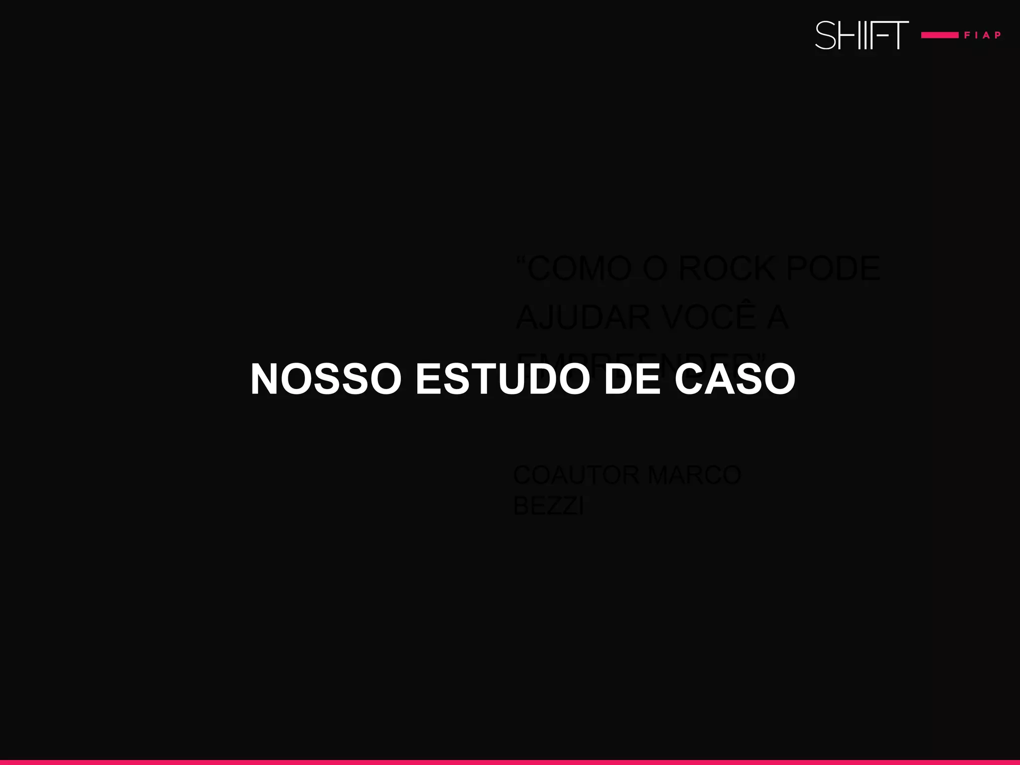“COMO O ROCK PODE
AJUDAR VOCÊ A
EMPREENDER”.
COAUTOR MARCO
BEZZI
NOSSO ESTUDO DE CASO
 