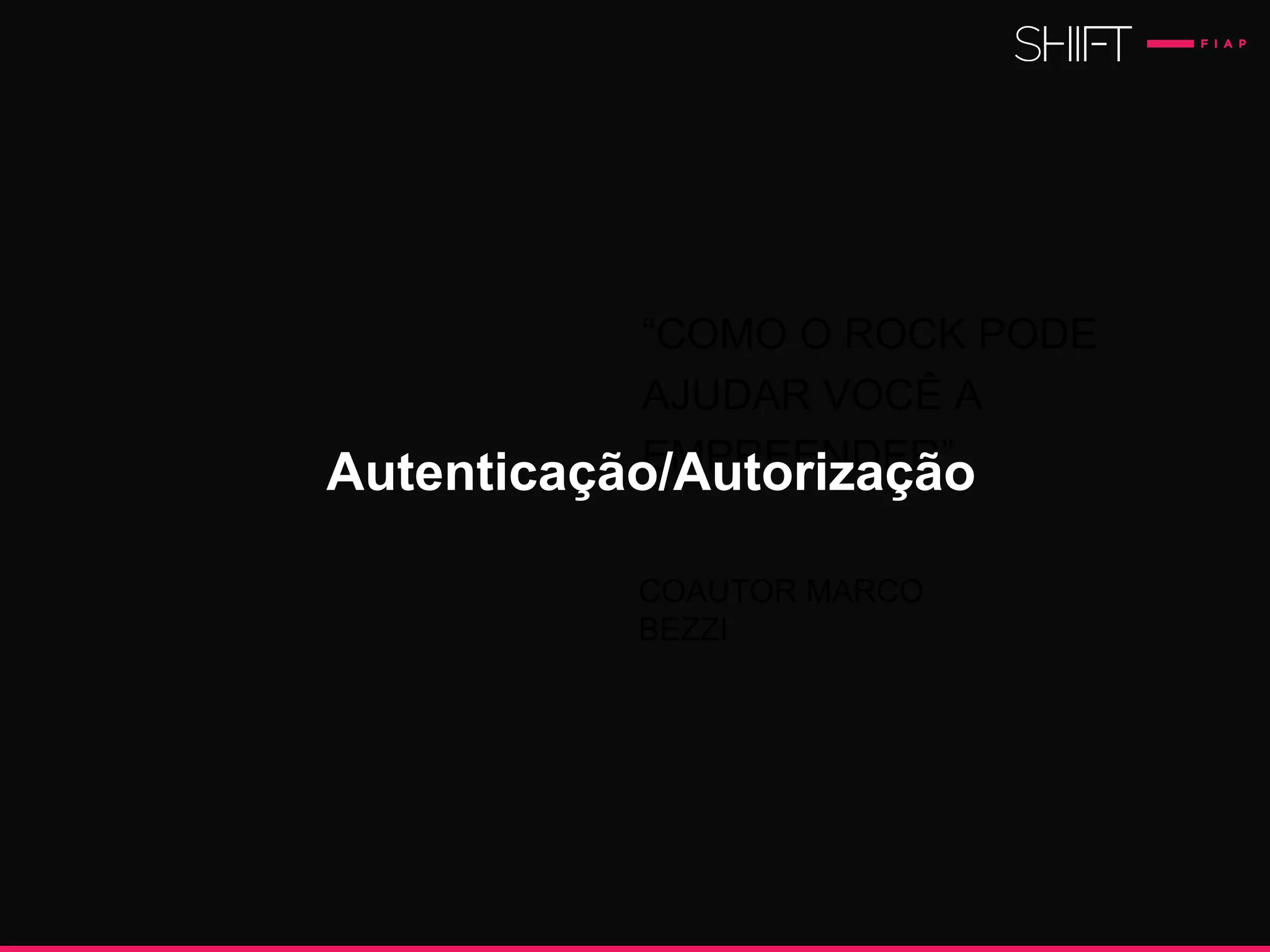 “COMO O ROCK PODE
AJUDAR VOCÊ A
EMPREENDER”.
COAUTOR MARCO
BEZZI
Autenticação/Autorização
 