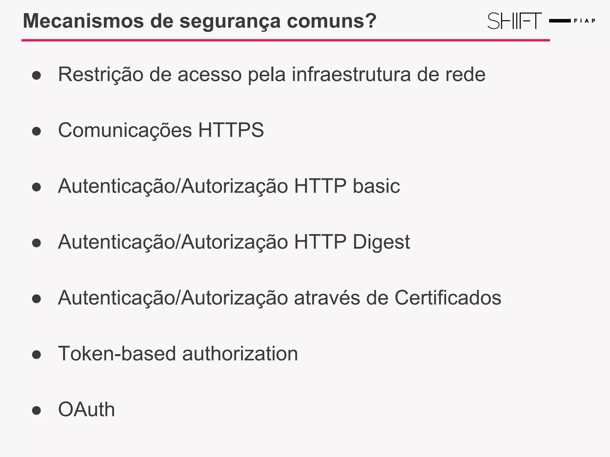 Mecanismos de segurança comuns?
● Restrição de acesso pela infraestrutura de rede
● Comunicações HTTPS
● Autenticação/Autorização HTTP basic
● Autenticação/Autorização HTTP Digest
● Autenticação/Autorização através de Certificados
● Token-based authorization
● OAuth
 