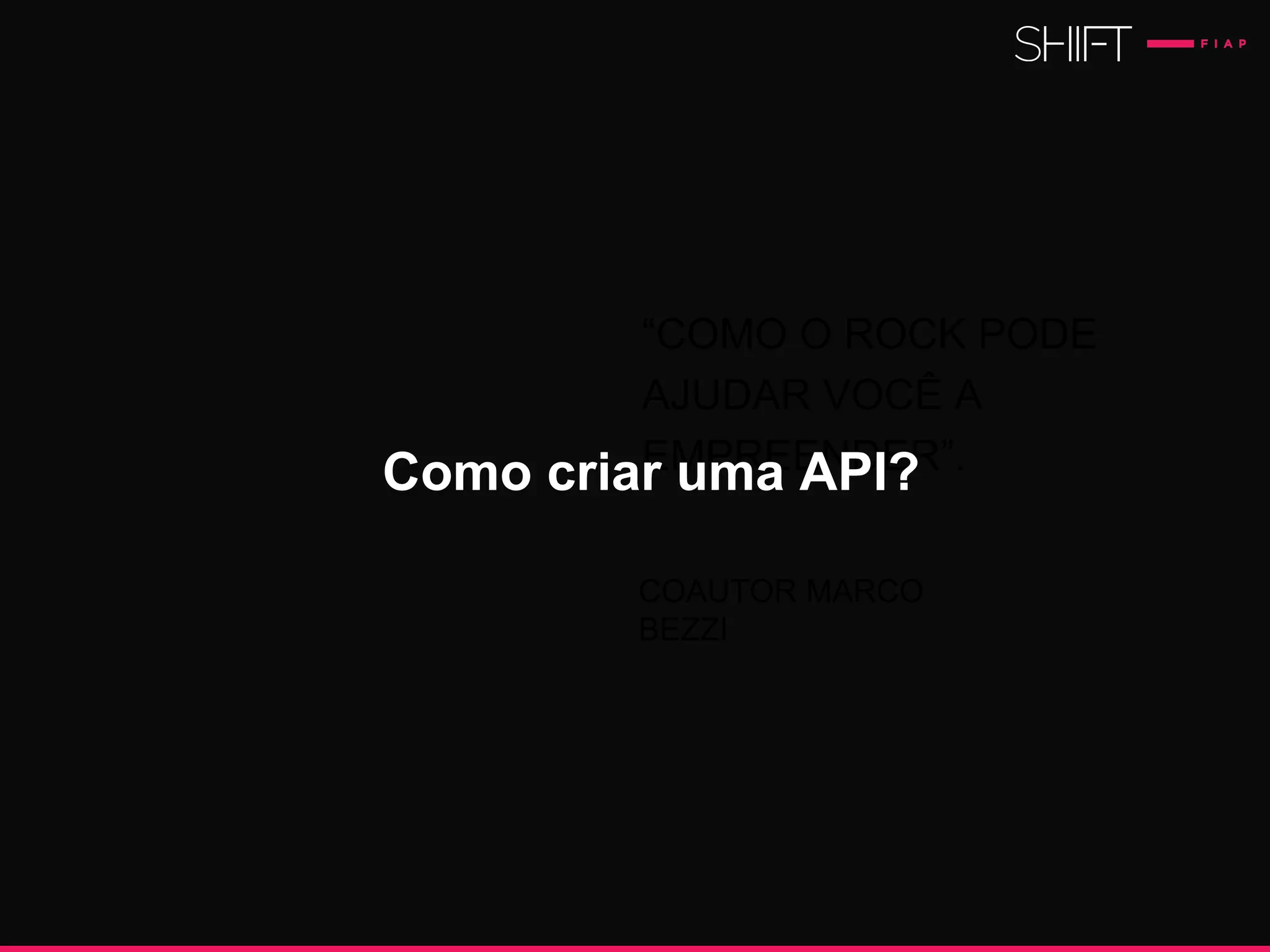 “COMO O ROCK PODE
AJUDAR VOCÊ A
EMPREENDER”.
COAUTOR MARCO
BEZZI
Como criar uma API?
 