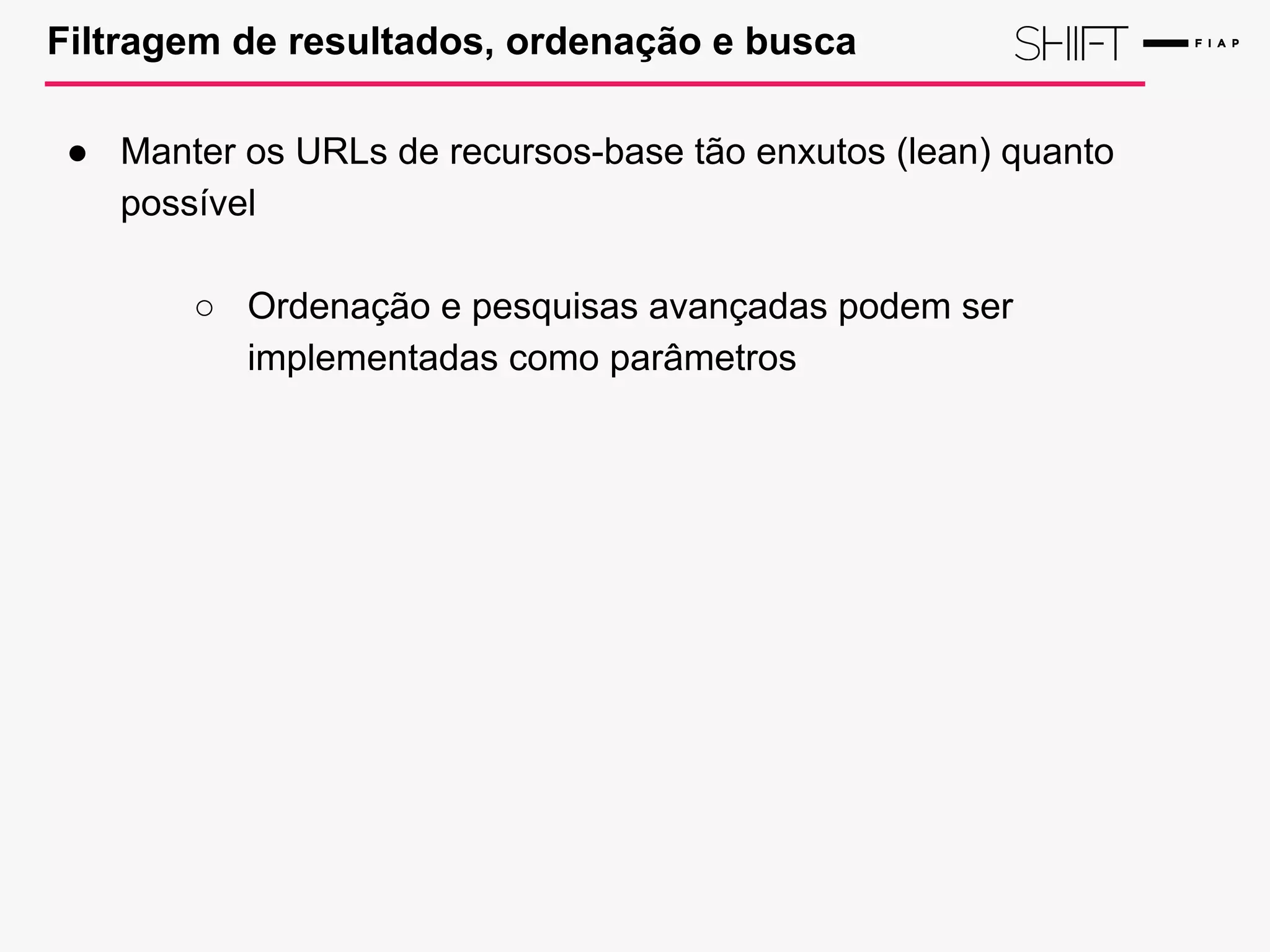 Filtragem de resultados, ordenação e busca
● Manter os URLs de recursos-base tão enxutos (lean) quanto
possível
○ Ordenação e pesquisas avançadas podem ser
implementadas como parâmetros
 