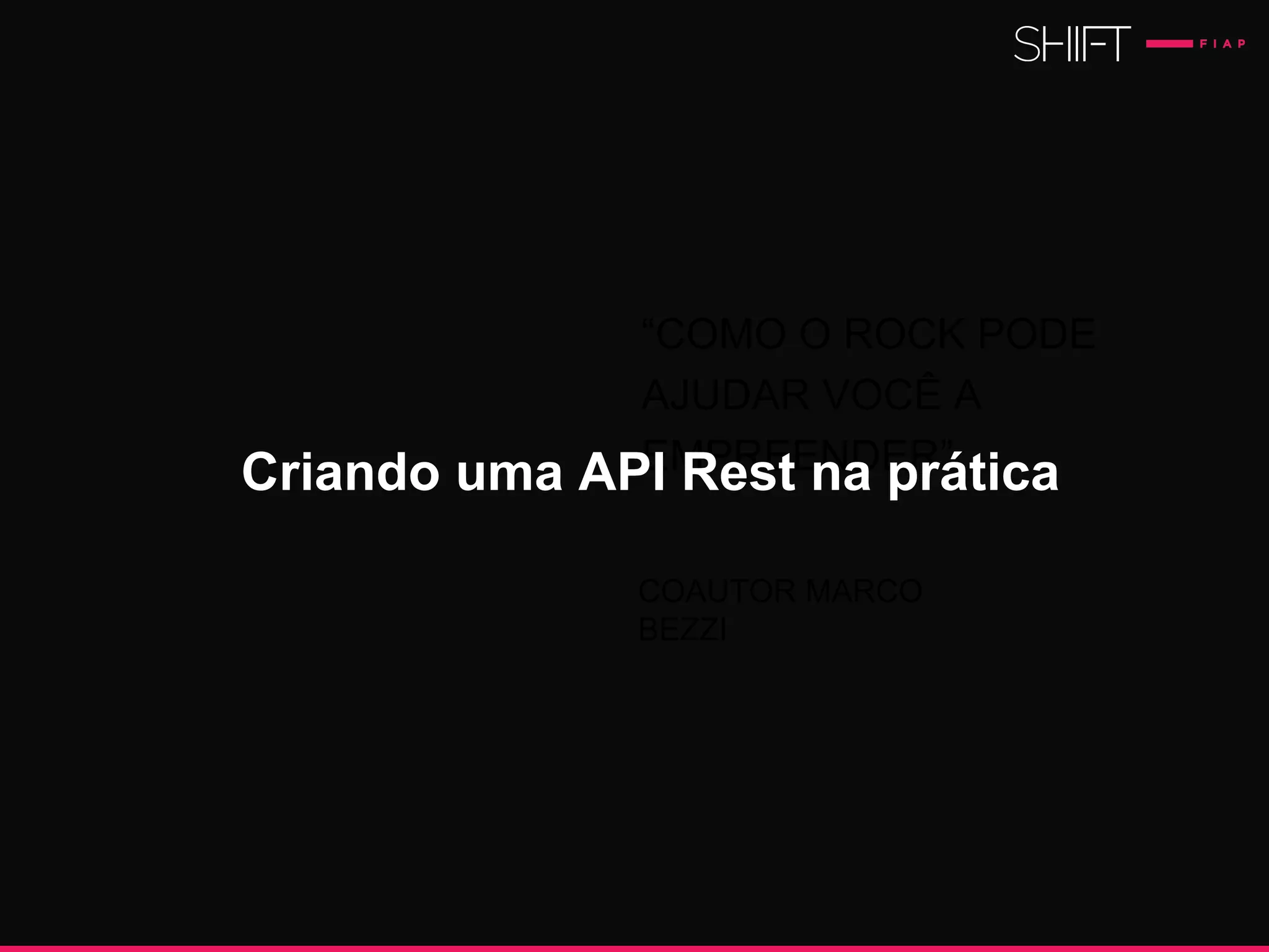“COMO O ROCK PODE
AJUDAR VOCÊ A
EMPREENDER”.
COAUTOR MARCO
BEZZI
Criando uma API Rest na prática
 
