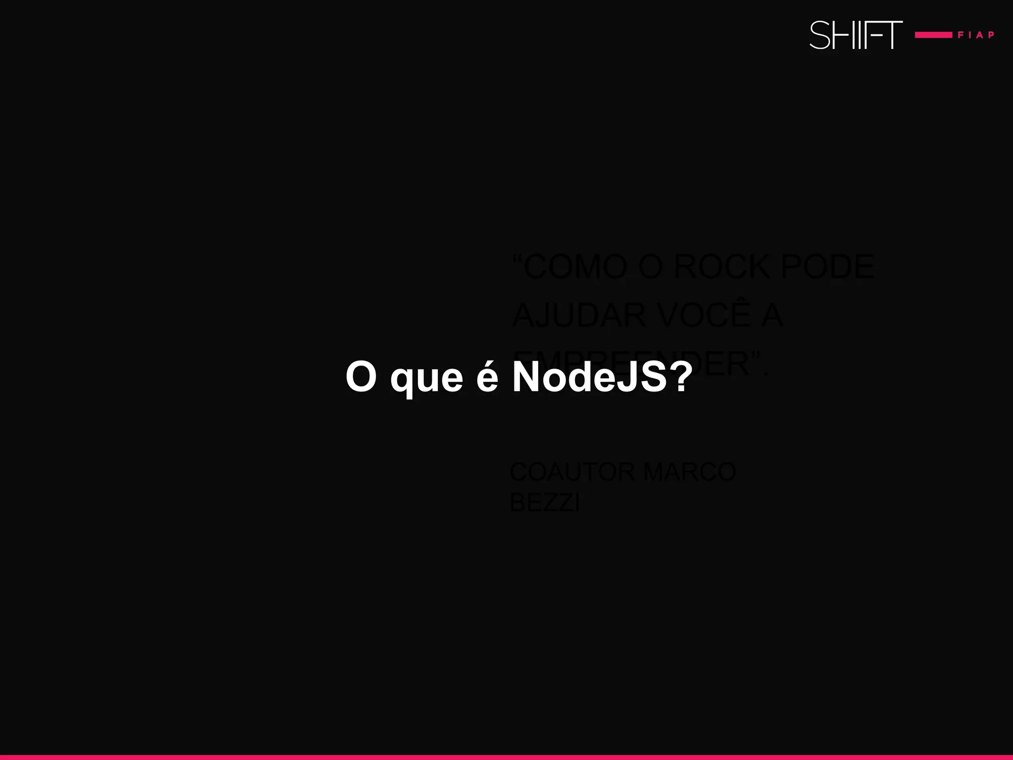 “COMO O ROCK PODE
AJUDAR VOCÊ A
EMPREENDER”.
COAUTOR MARCO
BEZZI
O que é NodeJS?
 