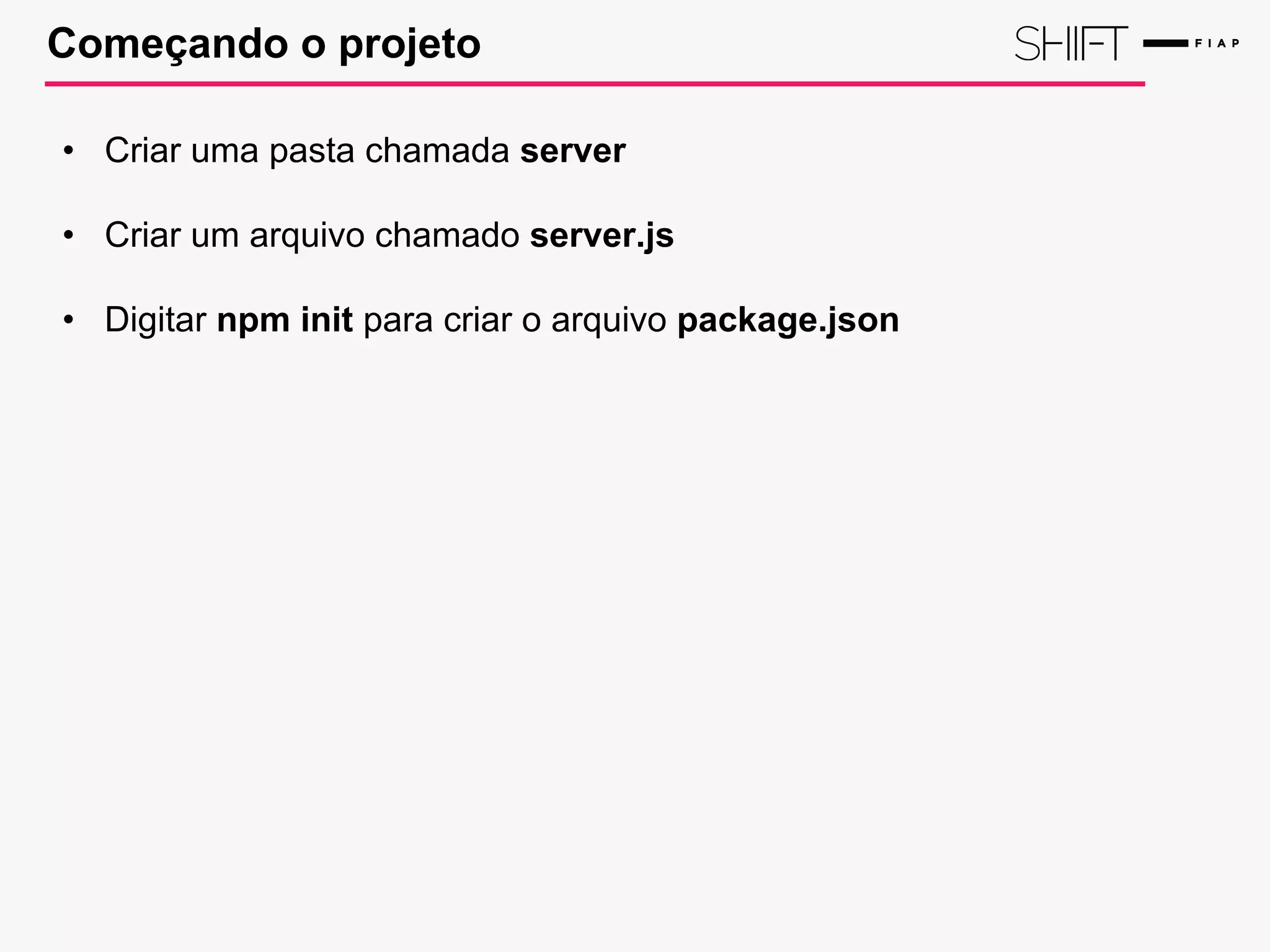 Começando o projeto
• Criar uma pasta chamada server
• Criar um arquivo chamado server.js
• Digitar npm init para criar o arquivo package.json
 