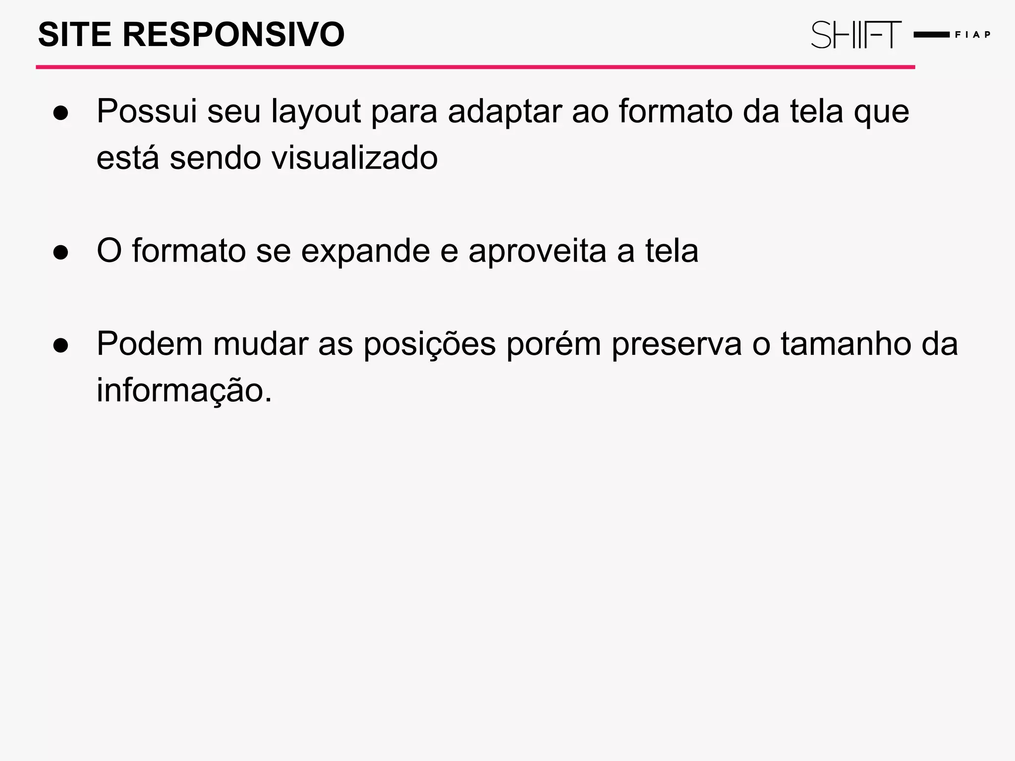 SITE RESPONSIVO
● Possui seu layout para adaptar ao formato da tela que
está sendo visualizado
● O formato se expande e aproveita a tela
● Podem mudar as posições porém preserva o tamanho da
informação.
 