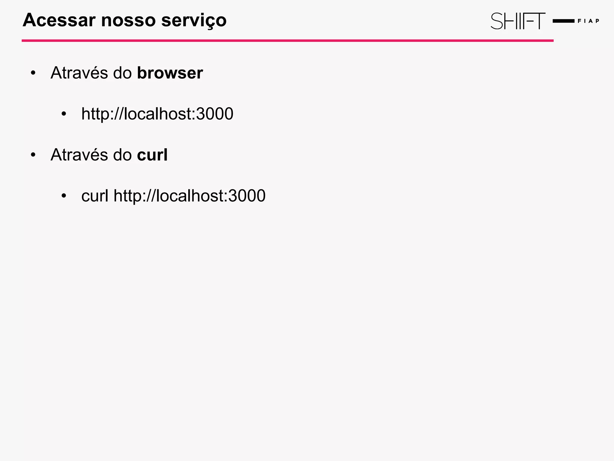 Acessar nosso serviço
• Através do browser
• http://localhost:3000
• Através do curl
• curl http://localhost:3000
 