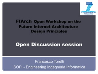 FIArch Open Workshop on the
  Future Internet Architecture
       Design Principles


 Open Discussion session


            Francesco Torelli
SOFI - Engineering Ingegneria Informatica
 