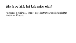 Why do we think that dark matter exists?
Numerous independent lines of evidence that have accumulated for
more than 80 years.
 