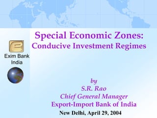 Special Economic Zones:
            Conducive Investment Regimes
Exim Bank
   India


                              by
                         S.R. Rao
                  Chief General Manager
                Export-Import Bank of India
                  New Delhi, April 29, 2004
 