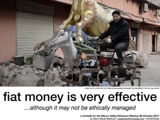 ﬁat money is very effective
…although it may not be ethically managed
image source, screenshot from https://www.youtube.com/watch?v=mXdxG3EkK_Y (bitcoin logo added)
a minitalk for the Silicon Valley Ethereum Meetup 08-October-2017
by Steve Randy Waldman / swaldman@mchange.com / @interfluidity
 