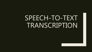 SPEECH-TO-TEXT
TRANSCRIPTION
 