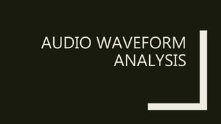 AUDIO WAVEFORM
ANALYSIS
 