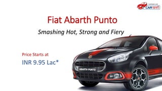 Fiat Abarth Punto
Smashing Hot, Strong and Fiery
Price Starts at
INR 9.95 Lac*
 