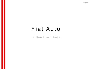 Fiat Auto
I n B r a z i l a n d I n d i a
Sept 2013
 