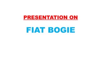 PRESENTATION ON

FIAT BOGIE

 