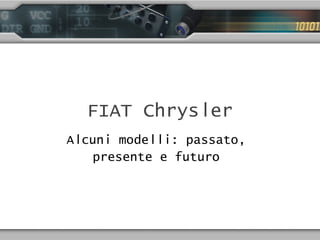 Alcuni modelli: passato,
presente e futuro
FIAT Chrysler
 