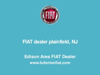 FIAT dealer plainfield, NJ
Edison Area FIAT Dealer
www.fullertonfiat.com

 