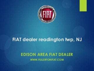 FIAT dealer readington twp, NJ
EDISON AREA FIAT DEALER
WWW.FULLERTONFIAT.COM

 