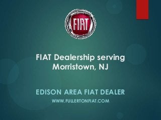 FIAT Dealership serving
Morristown, NJ
EDISON AREA FIAT DEALER
WWW.FULLERTONFIAT.COM

 