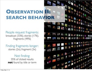 People request fragments:
broadcast (33%), stories (17%),
fragments (49%)
Finding fragments longer:
stories (2x), fragment...