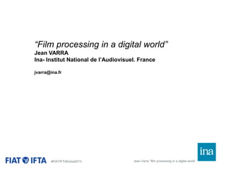 “Film processing in a digital world”
Jean VARRA
Ina- Institut National de l’Audiovisuel. France
jvarra@ina.fr

#FIATIFTADubai2013

Jean Varra “film processing in a digital world

 