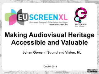 Making Audiovisual Heritage
Accessible and Valuable
Johan Oomen | Sound and Vision, NL

October 2013

 