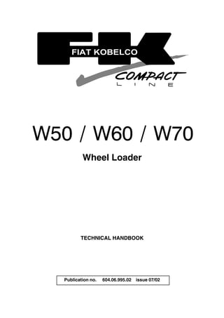 Wheel Loader
TECHNICAL HANDBOOK
Publication no. 604.06.995.02 issue 07/02
FIAT KOBELCO
 