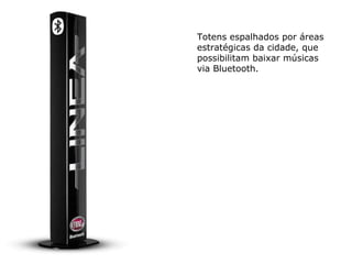 Totens espalhados por áreas estratégicas da cidade, que possibilitam baixar músicas via Bluetooth. 